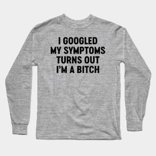 I Googled My Symptoms Turns Out I'm A Bitch (Black) Funny Long Sleeve T-Shirt